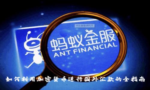 如何利用加密货币进行国外汇款的全指南