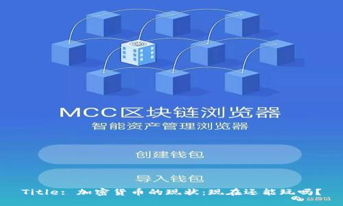 Title: 加密货币的现状：现在还能玩吗？